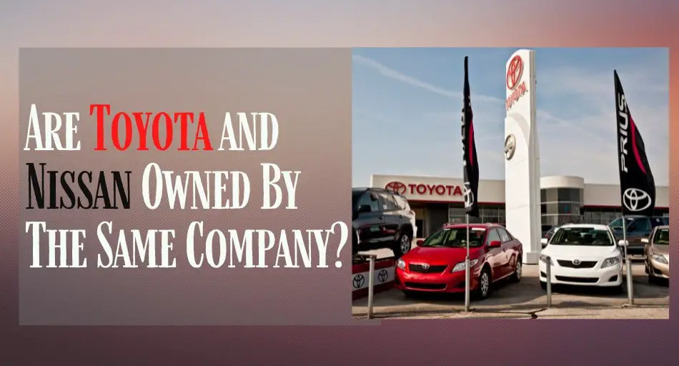 Are Toyota and Nissan Owned By The Same Company
