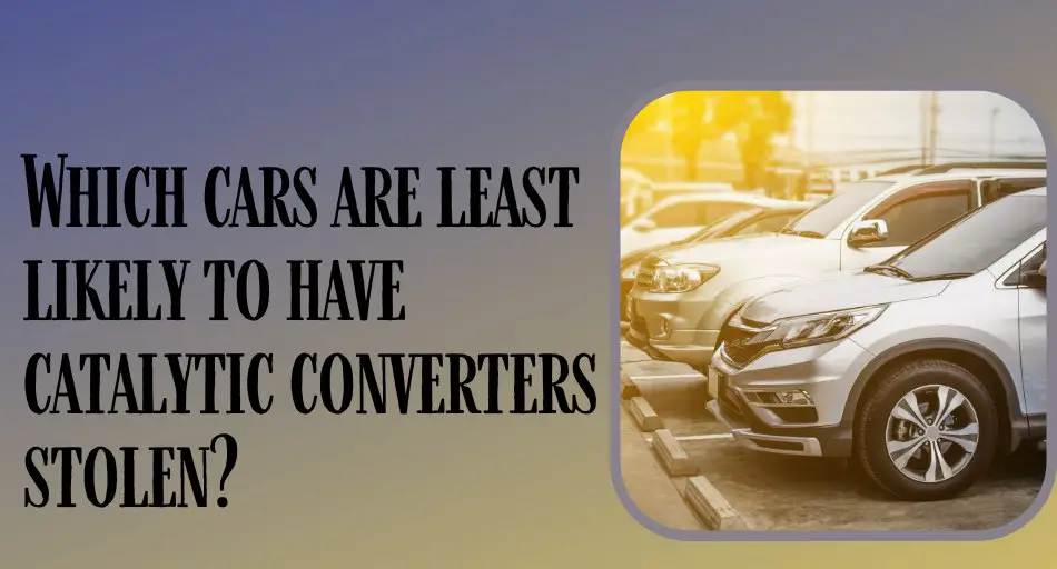 Which cars are least likely to have catalytic converters stolen